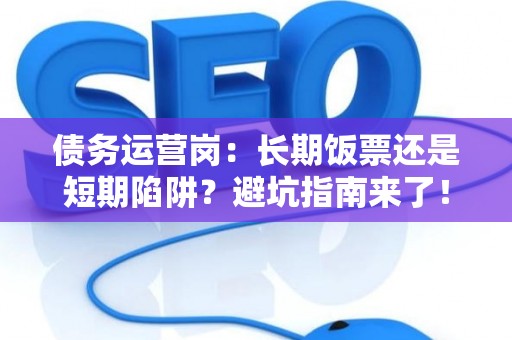 债务运营岗：长期饭票还是短期陷阱？避坑指南来了！
