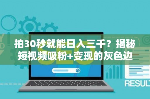 拍30秒就能日入三千？揭秘短视频吸粉+变现的灰色边界